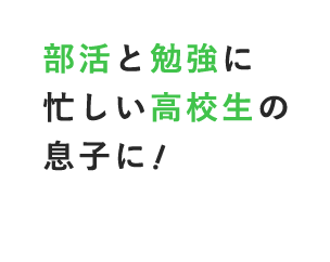 部活と勉強に忙しい高校生の息子に！