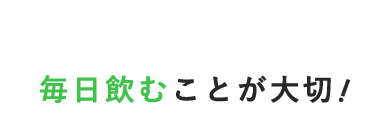 毎日飲むことが大切！