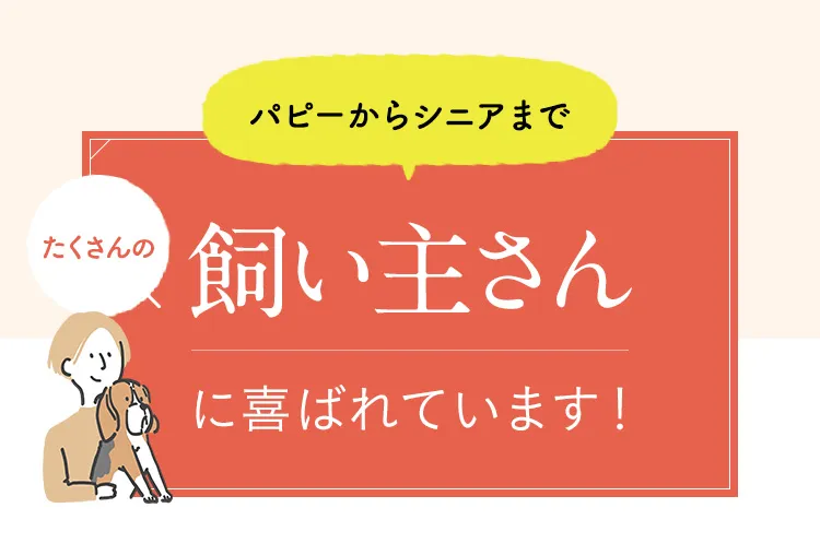 パピーからシニアまで たくさんの飼い主さんに喜ばれています！