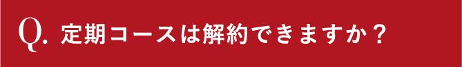 Q.定期コースは解約できますか？