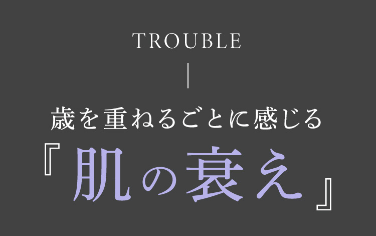 TROUBLE 歳を重ねるごとに感じる肌の衰え