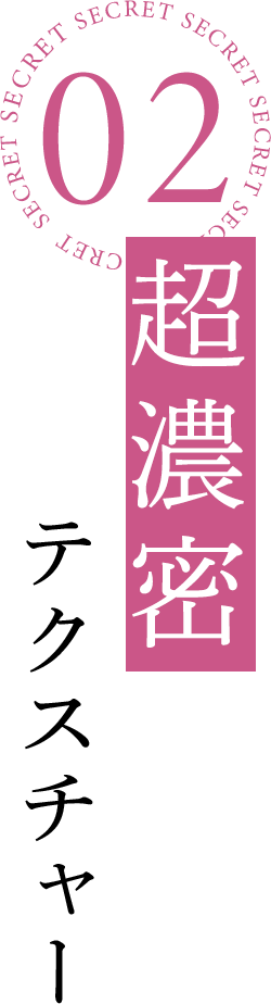 02 超濃密テクスチャー
