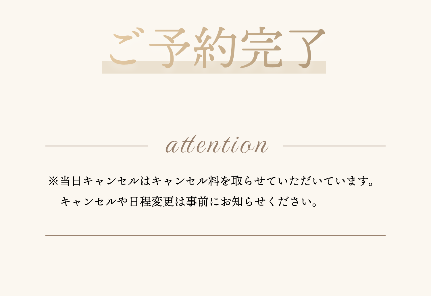 ご予約完了 attention ※当日キャンセルはキャンセル料を取らせていただいています。キャンセルや日程変更は事前にお知らせください。