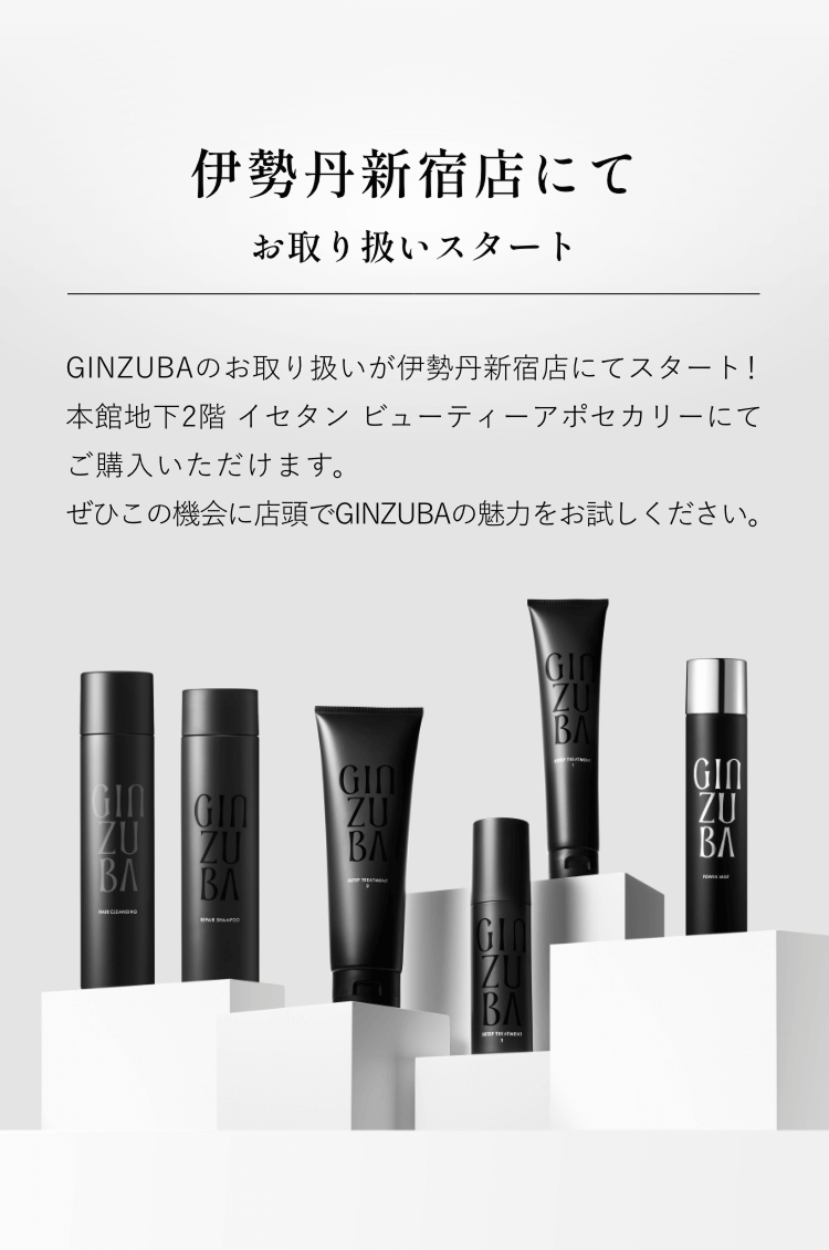 伊勢丹新宿店にて お取り扱いスタート GINZUBAのお取り扱いが伊勢丹新宿店にてスタート! 本館地下2階 イセタン ビューティーアポセカリーにて ご購入いただけます。 ぜひこの機会に店頭でGINZUBAの魅力をお試しください。
