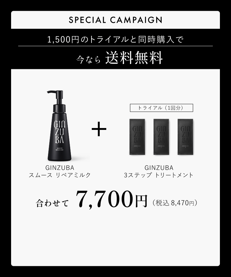SPECIAL CAMPAIGN1,500円のトライアルと同時購入で今なら送料無料GINZUBAスムースリペアミルク+GINZUBA 3ステップトリートメントトライアル(1回分)あわせて7,700円(税込8,470円)