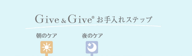 Give&Give お手入れステップ 1