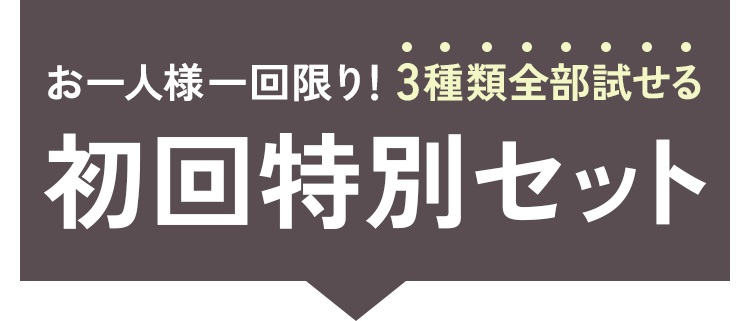 お一人様一回限り！3種類全部試せる初回特別セット