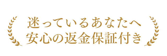 迷っているあなたへ 安心の返金保証付き