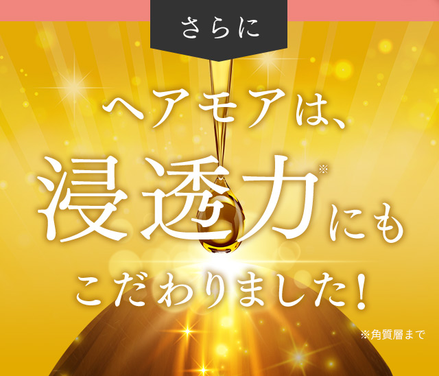 ヘアモアは、浸透力※にもこだわりました！ ※角質層まで
