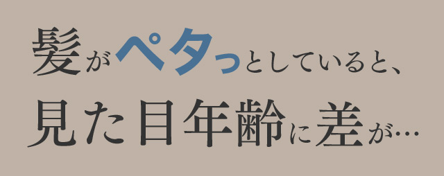 髪がペタっとしていると、見た目年齢に差が…