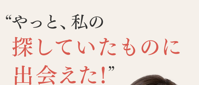 やっと、私の探していたものに出会えた！