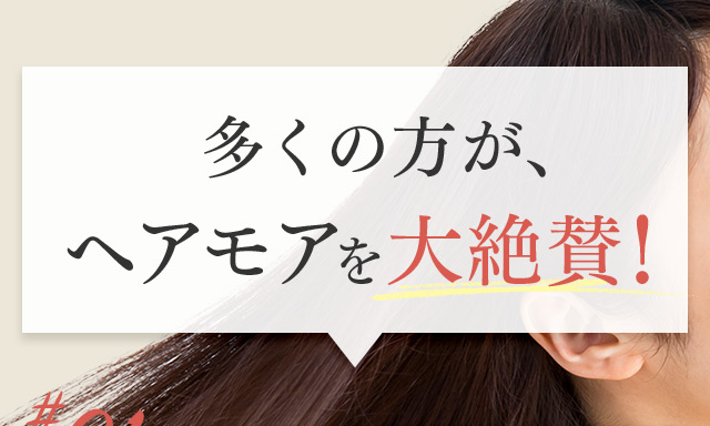 多くの方が、ヘアモアを大絶賛！