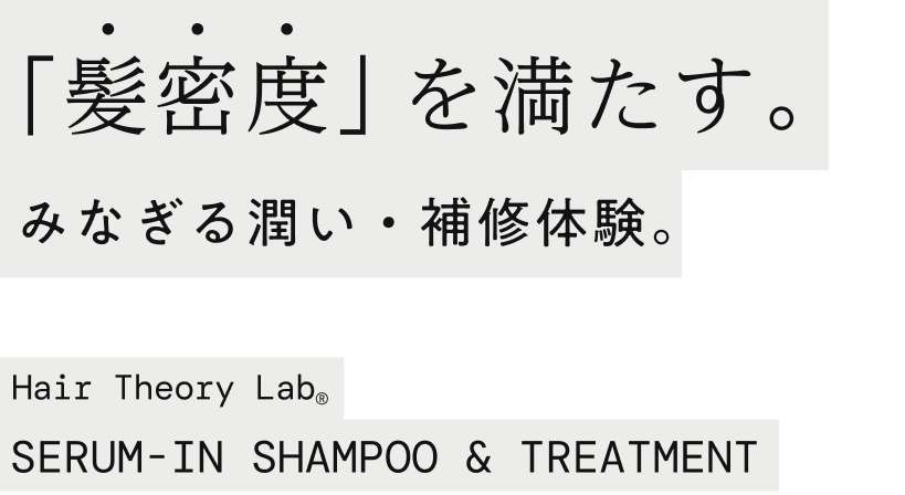 「髪密度」を満たす。みなぎる潤い・補修体験。Hair Theory Lab®SERUM-IN SHANPOO & TREATMENT