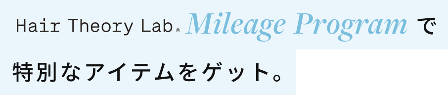 Hair Theory Lab.Mileage Programで特別なアイテムをゲット。