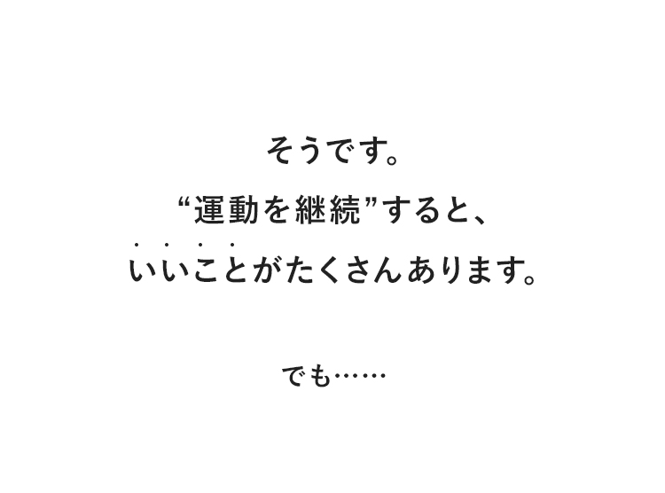 そうです。“運動を継続”すると、いいことがたくさんあります。でも……