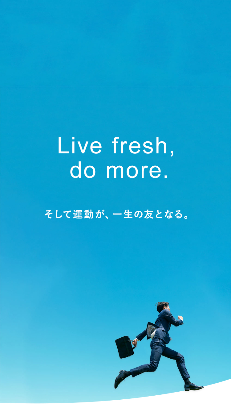 Live fresh,do more　そして運動が、一生の友となる。