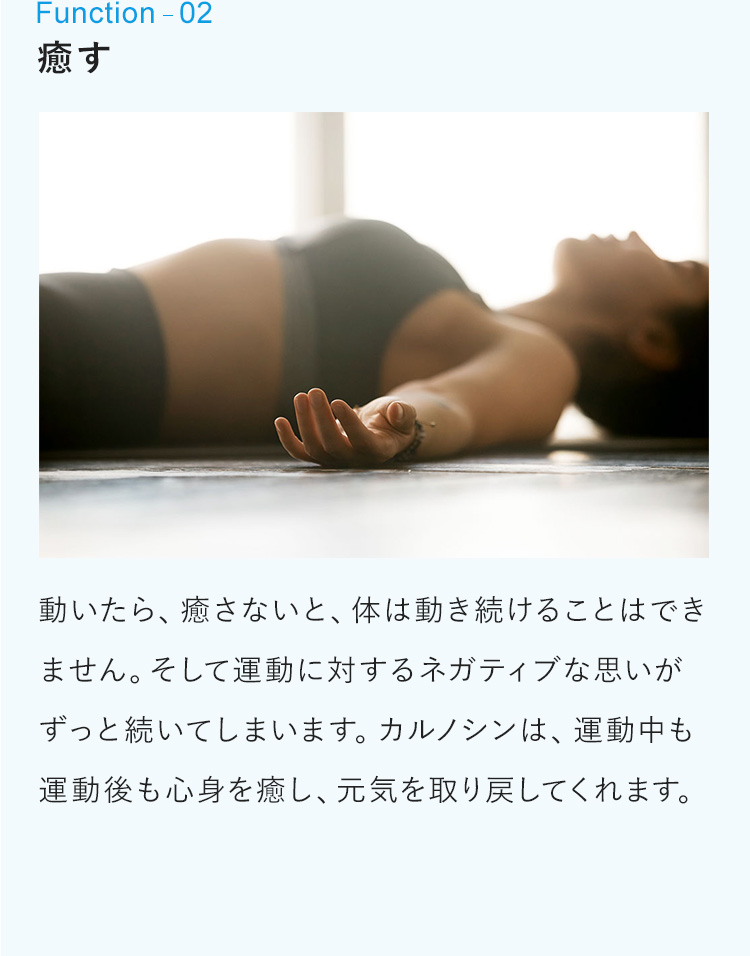 2：癒す　動いたら、癒さないと、体は動き続けることはできません。そして運動に対するネガティブな思いがずっと続いてしまいます。カルノシンは、運動中も運動後も心身を癒し、元気を取り戻してくれます。