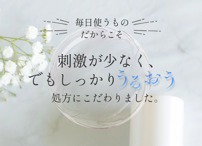 毎日使うものだからこそ、刺激が少なく、でもしっかりうるおう処方にこだわりました。