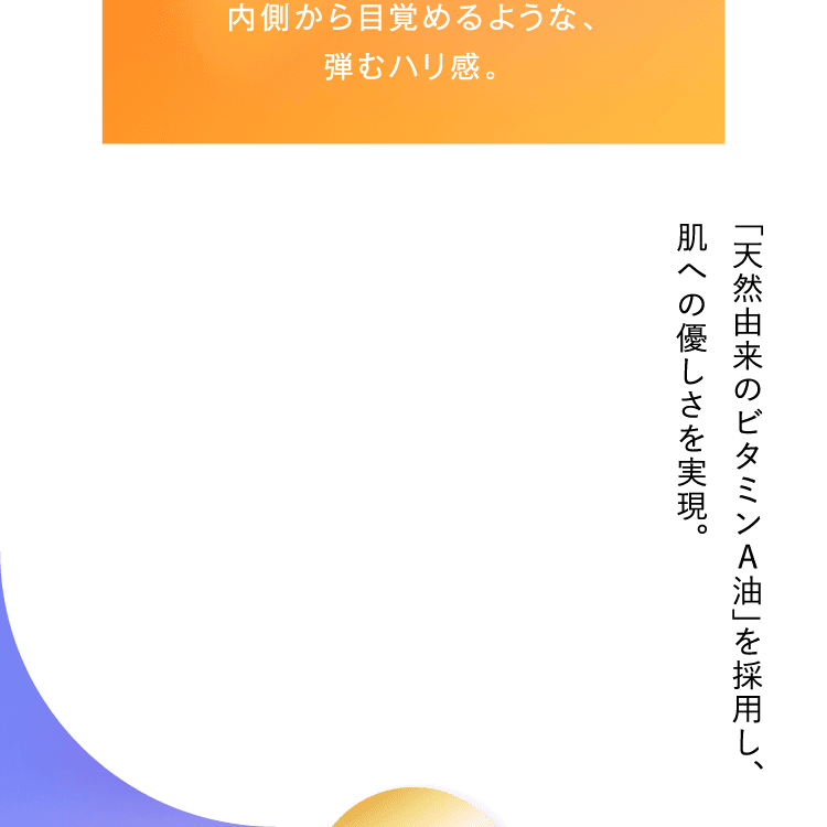 「天然由来のビタミンA油」を採用し、肌への優しさを実現。