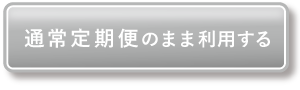 通常定期便のまま利用する