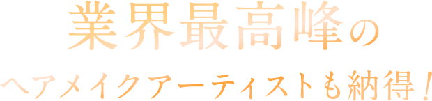 業界最高峰のヘアメイクアーティストも納得！