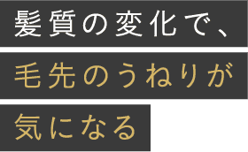 髪質の変化で、うねりが気になる