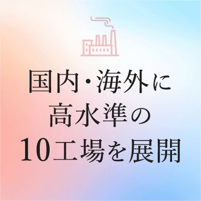 国内・海外に高水準の10工場を展開