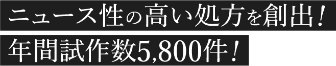 ニュース性の高い処方を創出！年間試作数5,800件！