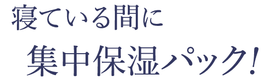 寝ている間に集中保湿パック！