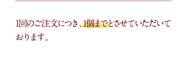 1回のご注文につき、1個までとさせていただいております。