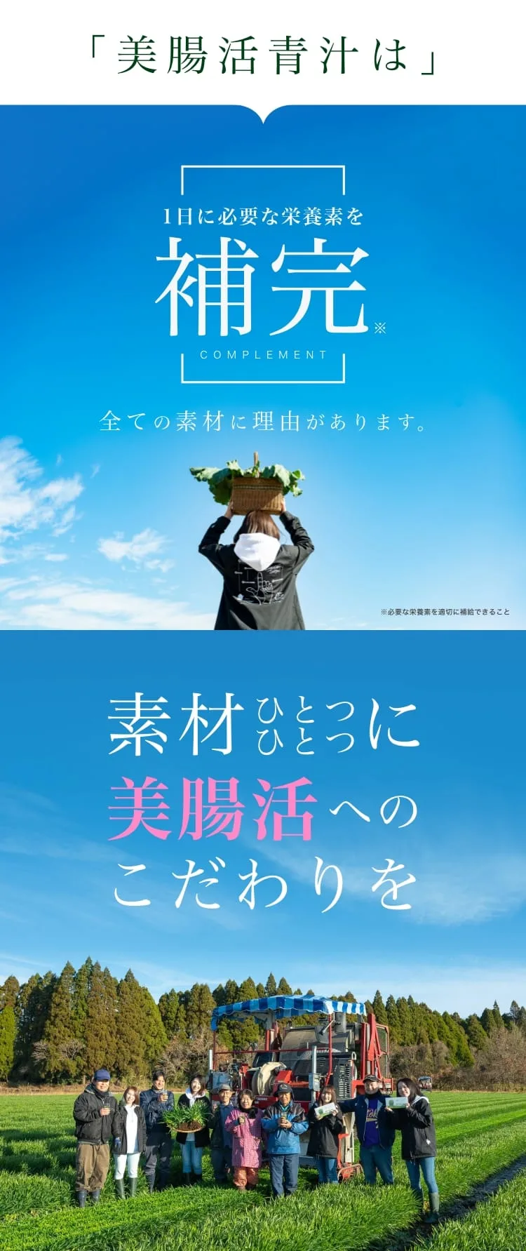 美腸活青汁は、1日に必要な栄養素を補完（COMPLEMENT）。全ての素材に理由があります。素材ひとつひとつに美腸活へのこだわりを。