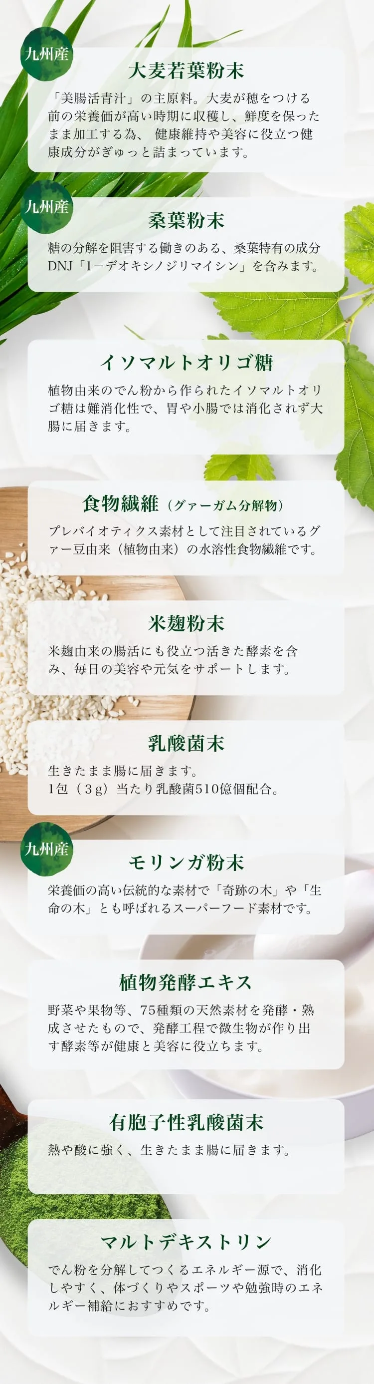 美腸活青汁の配合素材。九州産 大麦若葉粉末（主原料）、九州産 桑葉粉末（桑葉特有の成分DNJ「1-デオキシノジリマイシン」）、イソマルトオリゴ糖（難消化性で大腸に届く）、食物繊維（グァーガム分解物・水溶性）、米麹粉末（活きた酵素）、乳酸菌末（1包3gあたり510億個）、九州産 モリンガ粉末（奇跡の木）、植物発酵エキス（75種類）、有胞子性乳酸菌末、マルトデキストリン。