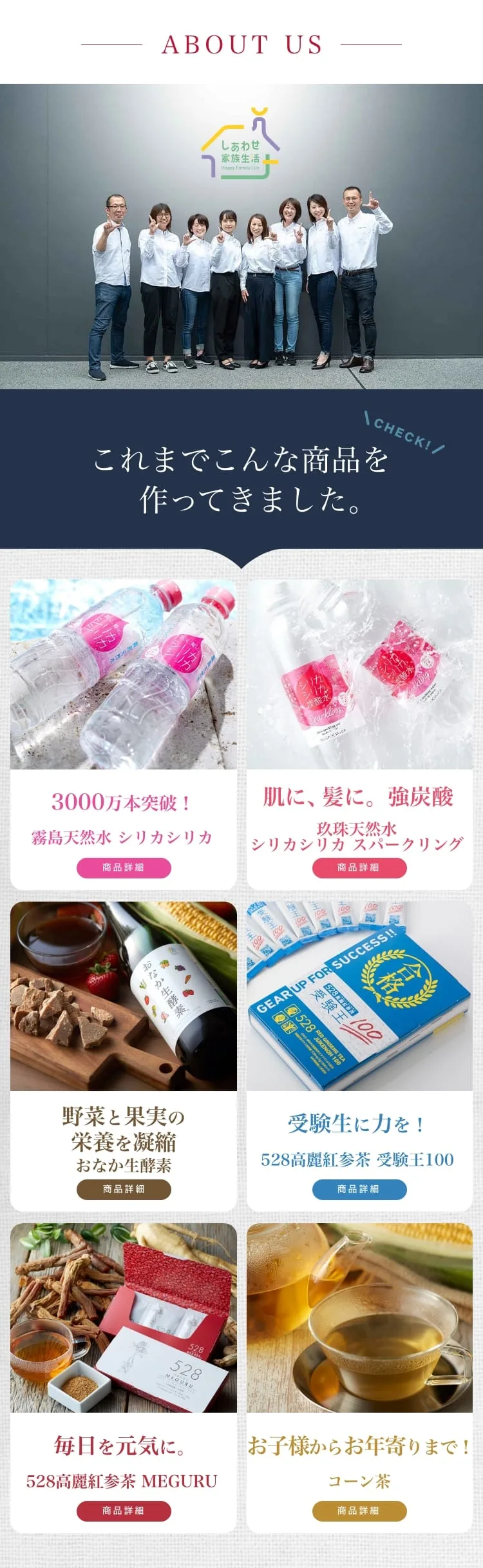 ABOUT US しあわせ家族生活（チョイスジャパン）。これまで作ってきた商品：シリカシリカ（天然水）、シリカシリカ スパークリング、おなか生酵素、528高麗紅参茶 受験王100、528高麗紅参茶 MEGURU、コーン茶。