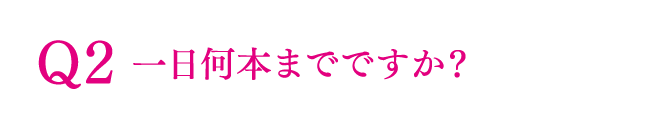 Q2 一日何本までですか？