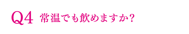 Q4 常温でも飲めますか？