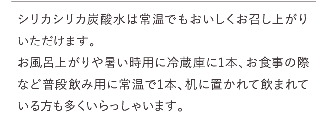 シリカシリカ炭酸水は常温でもおいしくお召し上がりいただけます
