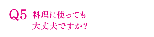 Q5 料理に使っても大丈夫ですか？