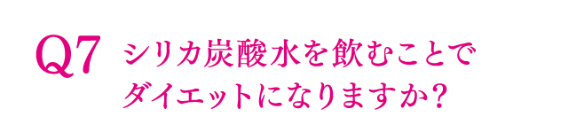 Q7 シリカ炭酸水を飲むことでダイエットになりますか？
