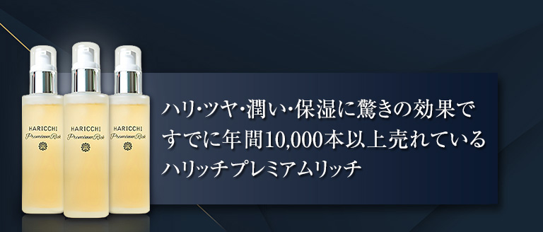 ハリ・ツヤ・潤い・保湿に驚きの効果ですでに年間10,000本以上売れているハリッチプレミアムリッチ