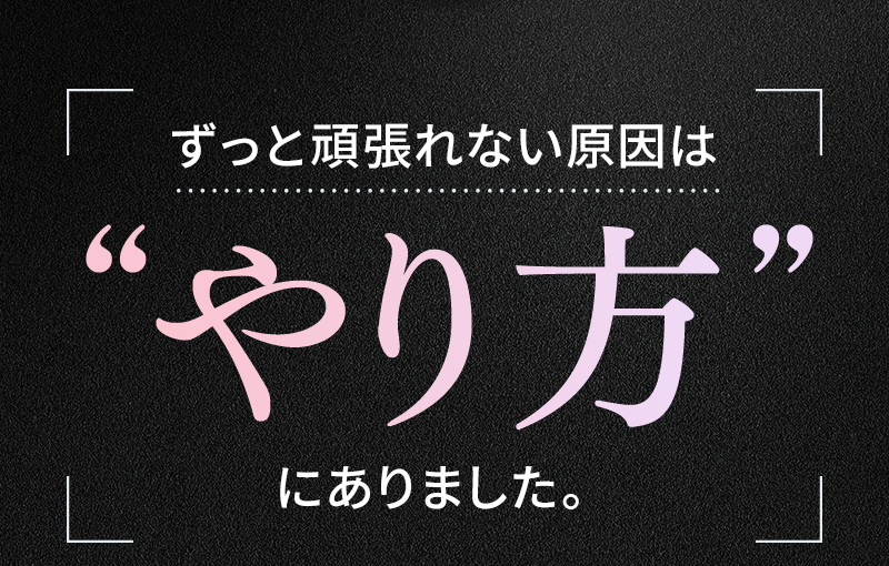 ずっと頑張れない原因はやり方にありました。