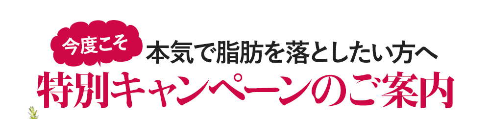 今度こそ本気で脂肪を落としたい方へ特別キャンペーン