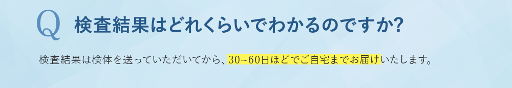 検査結果はどれくらいでわかるのですか？