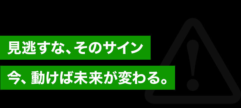 見逃すな、そのサイン。今、動けば未来が変わる。