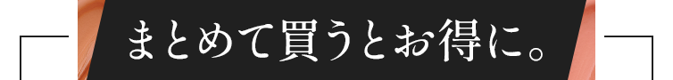 まとめて買うとお得に。