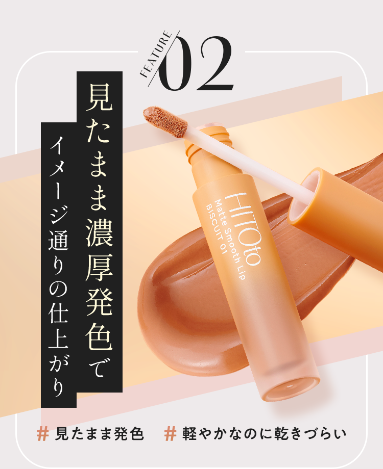 FEATURE 02 見たまま濃厚発色でイメージ通りの仕上がり # 見たまま発色 # 軽やかなのに乾きづらい