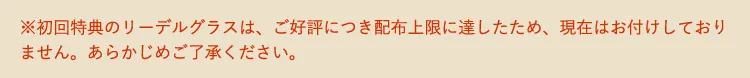 ※初回特典のリーデルグラスは、ご好評につき配布上限に達したため、現在はお付けしておりません。あらかじめご了承ください。