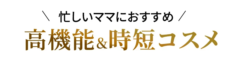 忙しいママにおすすめ！高機能＆時短コスメ