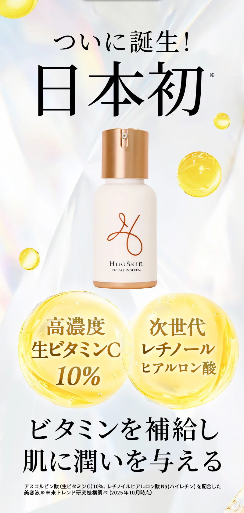 ついに誕生！高濃度生ビタミンC10％と次世代レチノールヒアルロン酸を同時配合！ビタミンを補給し肌に潤いを与える！
