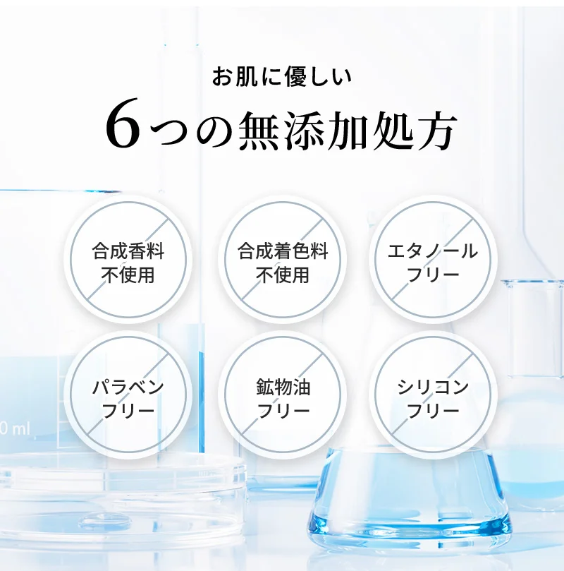 お肌に優しい6つの無添加処方。合成香料不使用・合成着色料不使用・エタノールフリー・パラベンフリー・鉱物油フリー・シリコンフリー