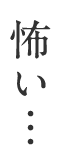 怖い…